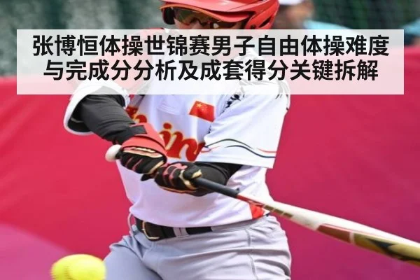 张博恒体操世锦赛男子自由体操难度与完成分分析及成套得分关键拆解